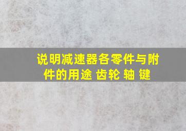 说明减速器各零件与附件的用途 齿轮 轴 键